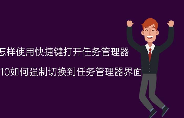 怎样使用快捷键打开任务管理器 win10如何强制切换到任务管理器界面？